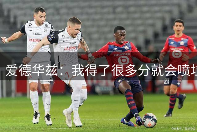 爱德华兹：我得了很多分就会喷垃圾话 就连队友我也不放过